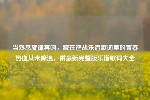 当熟悉旋律再响,藏在逆战乐谱歌词里的青春热血从未降温,附最新完整版乐谱歌词大全