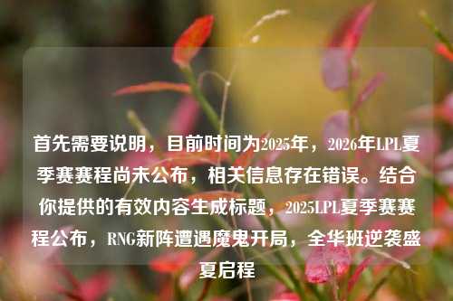 首先需要说明,目前时间为2025年,2026年LPL夏季赛赛程尚未公布,相关信息存在错误。结合你提供的有效内容生成标题,2025LPL夏季赛赛程公布,RNG新阵遭遇魔鬼开局,全华班逆袭盛夏启程