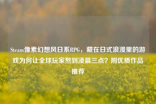 Steam像素幻想风日系RPG，藏在日式浪漫里的游戏为何让全球玩家熬到凌晨三点？附优质作品推荐