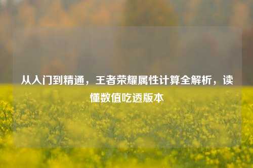 从入门到精通，王者荣耀属性计算全解析，读懂数值吃透版本
