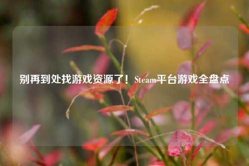 别再到处找游戏资源了!Steam平台游戏全盘点