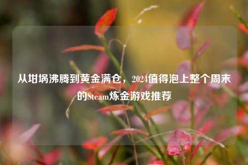 从坩埚沸腾到黄金满仓，2024值得泡上整个周末的Steam炼金游戏推荐