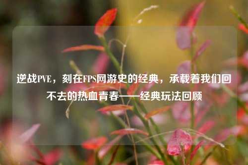逆战PVE,刻在FPS网游史的经典,承载着我们回不去的热血青春——经典玩法回顾