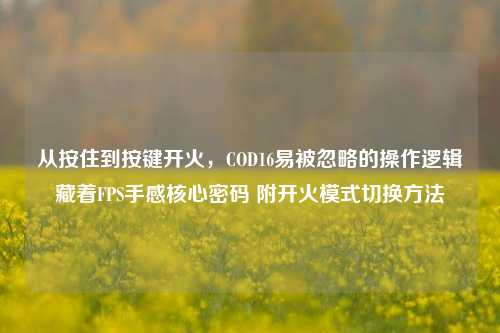 从按住到按键开火，COD16易被忽略的操作逻辑藏着FPS手感核心密码 附开火模式切换方法