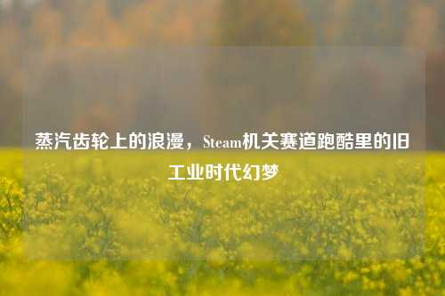 蒸汽齿轮上的浪漫，Steam机关赛道跑酷里的旧工业时代幻梦