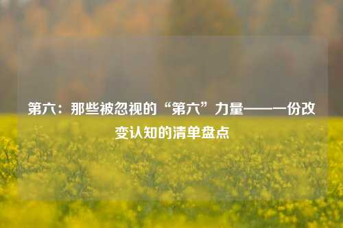 第六:那些被忽视的“第六”力量——一份改变认知的清单盘点