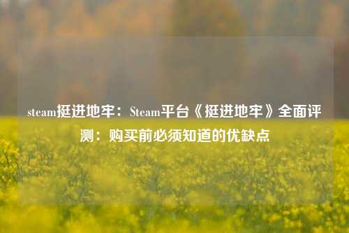 steam挺进地牢：Steam平台《挺进地牢》全面评测：购买前必须知道的优缺点