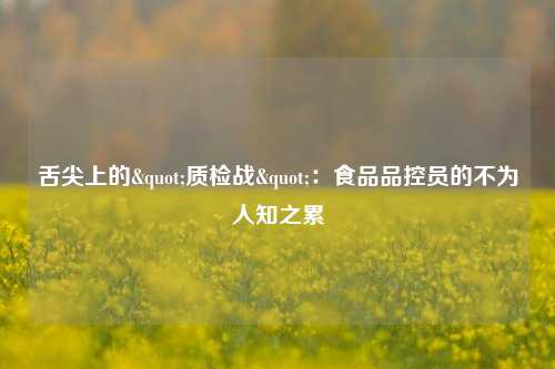 舌尖上的"质检战":食品品控员的不为人知之累