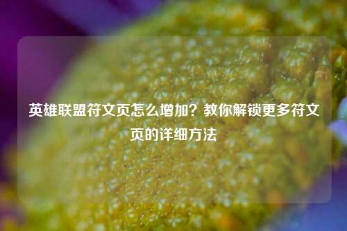 英雄联盟符文页怎么增加?教你解锁更多符文页的详细方法